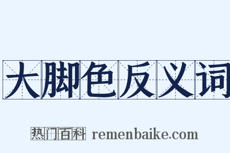 大脚色反义词是什么意思的图片